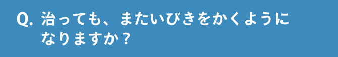 Q.治っても、またいびきをかくようになりますか？