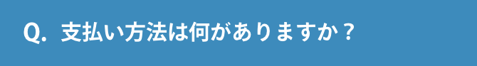 Q.支払い方法は何がありますか？